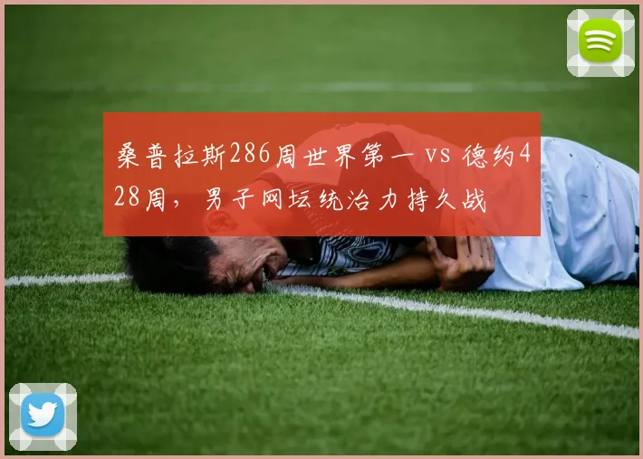 桑普拉斯286周世界第一 vs 德约428周，男子网坛统治力持久战